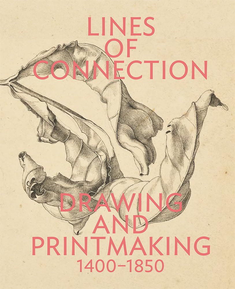 Lines of Connection Drawing and Printmaking, 1400-1850