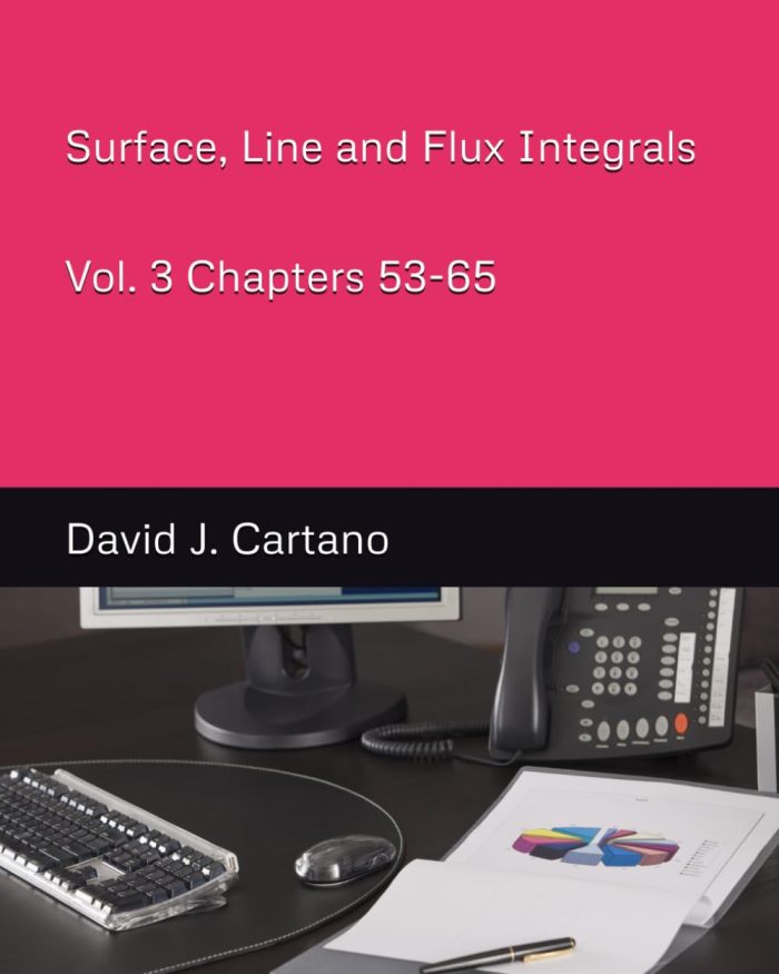 Surface, Line and Flux Integrals Vol. 3 Chapters 53-65 Surface, Line and Flux Integrals Vol. 3 Chapters 53-65