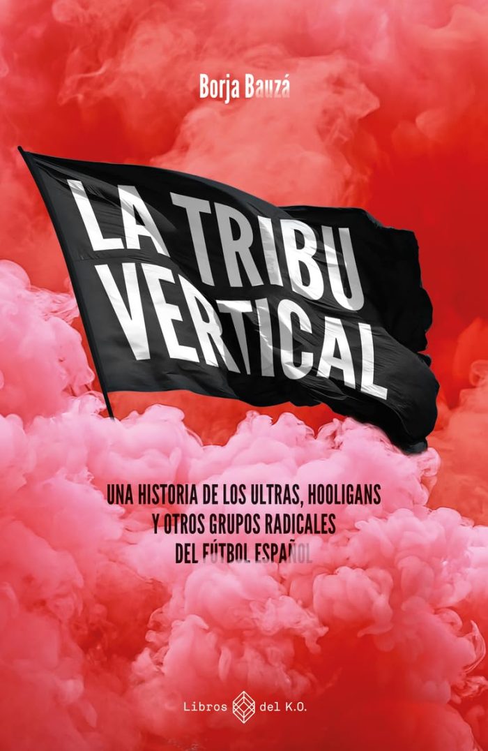 La Tribu Vertical: Una Historia de los Ultras, Hooligans y otros Grupos Radicales del Futbol Espanol La Tribu Vertical: Una Historia de los Ultras, Hooligans y otros Grupos Radicales del Futbol Espanol