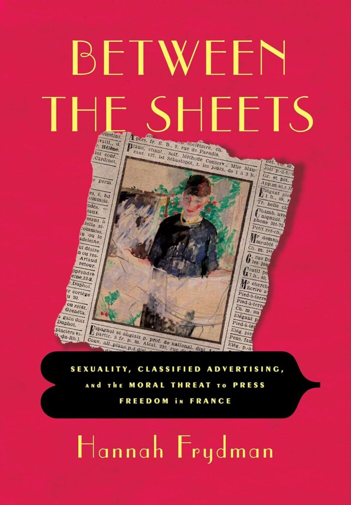 Between the Sheets: Sexuality, Classified Advertising, and the Moral Threat to Press Freedom in France (hardcover) Between the Sheets: Sexuality, Classified Advertising, and the Moral Threat to Press Freedom in France (hardcover)