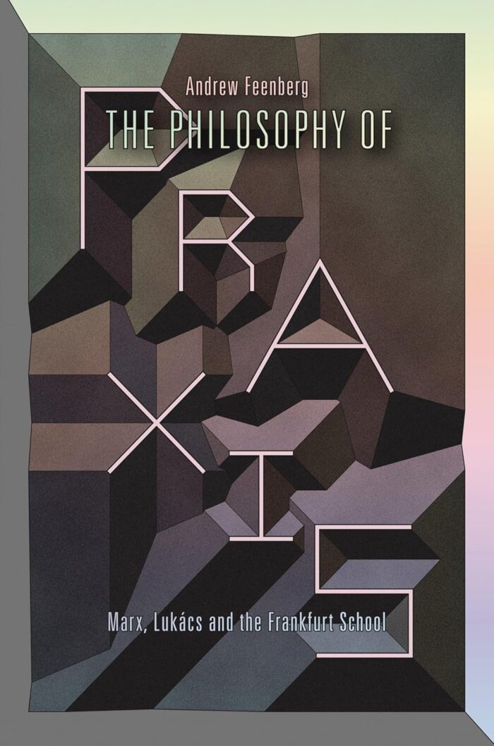 The Philosophy of Praxis: Marx, Lukacs and the Frankfurt School The Philosophy of Praxis: Marx, Lukacs and the Frankfurt School