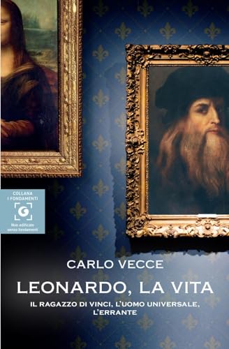Leonardo la vita.  Il ragazzo di Vinci, l uomo universale, l errante