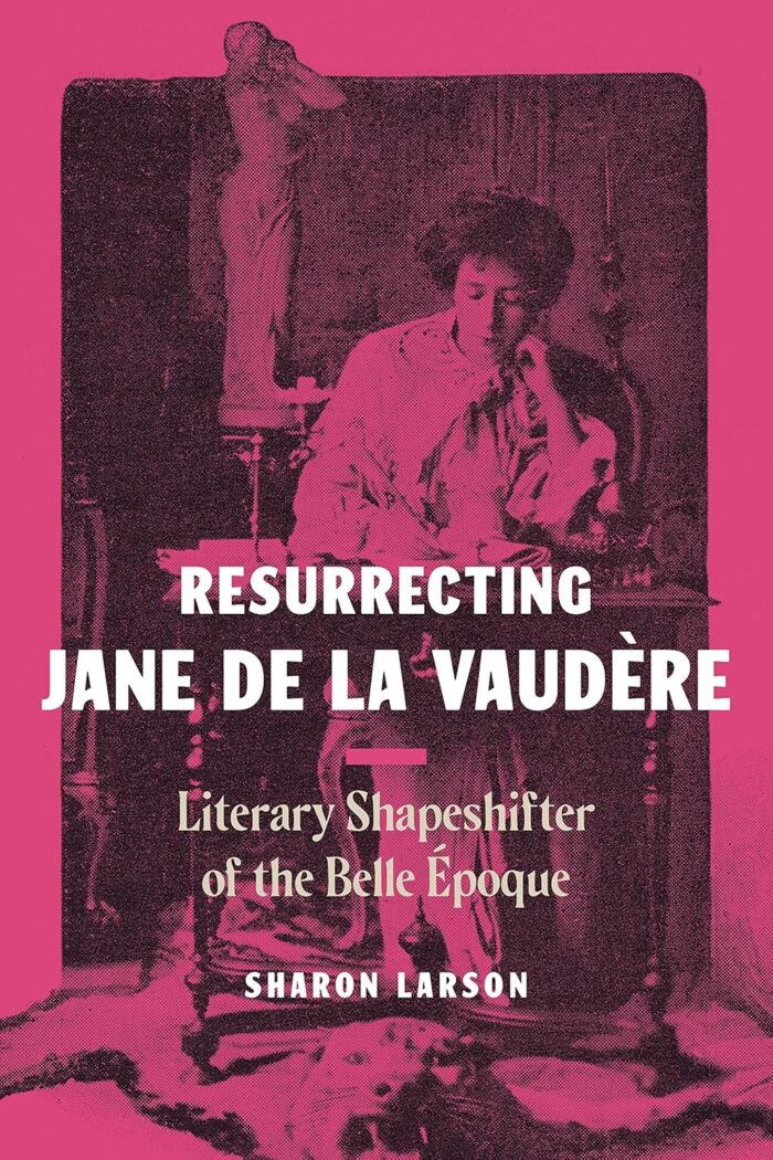 Resurrecting Jane de La Vaudere: Literary Shapeshifter of the Belle Epoque Resurrecting Jane de La Vaudere: Literary Shapeshifter of the Belle Epoque