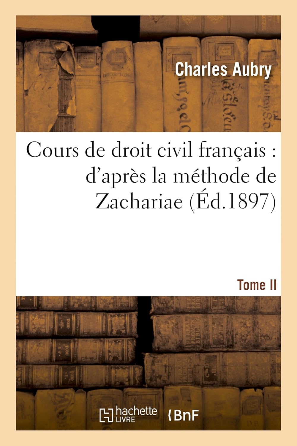 Cours de Droit Civil Francais: d'Apres La Methode de Zachariae - Tome 2