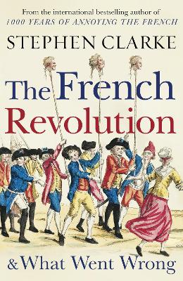 THE FRENCH REVOLUTION AND WHAT WENT WRONG - Stephen Clarke