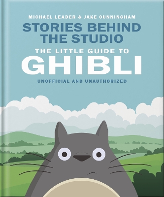 THE LITTLE GUIDE TO GHIBLI - MICHAEL LEADER AND JAKE CUNNING