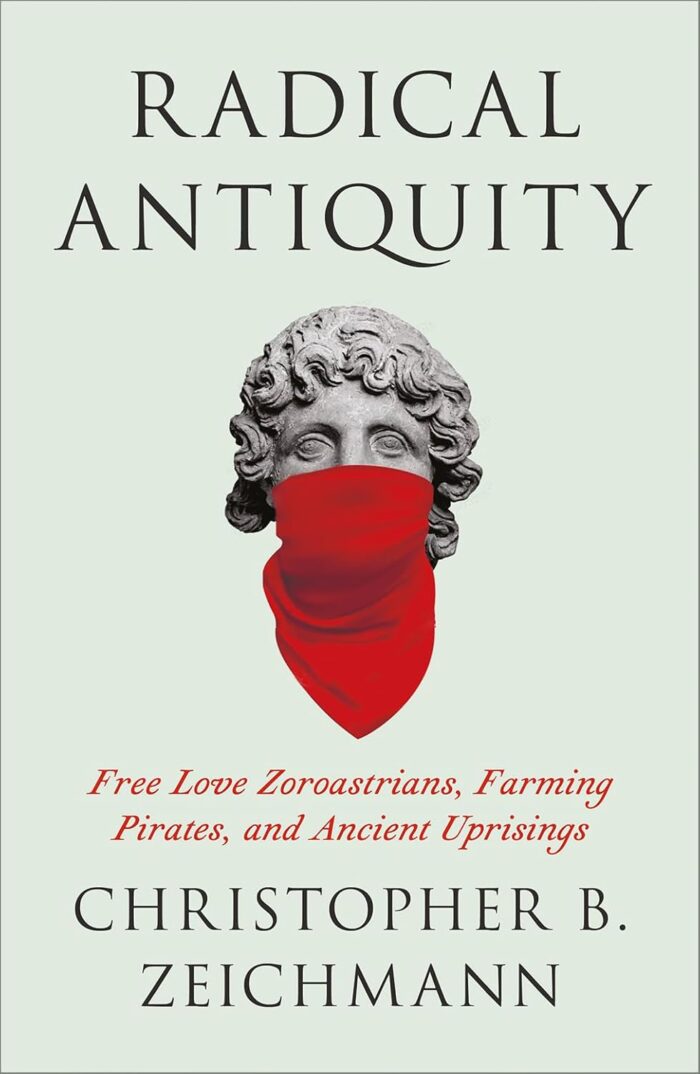 Radical Antiquity: Free Love Zoroastrians, Farming Pirates, and Ancient Uprisings Radical Antiquity: Free Love Zoroastrians, Farming Pirates, and Ancient Uprisings