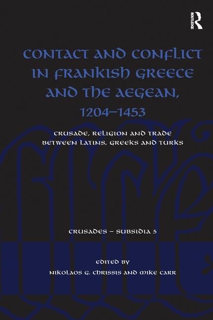Contact and Conflict in Frankish Greece and the Aegean, 1204-1453: Crusade, Religion and Trade between Latins, Greeks and Turks