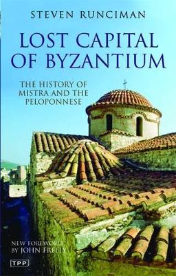 LOST CAPITAL OF BYZANTIUM : THE HISTORY OF MISTRA AND THE PE