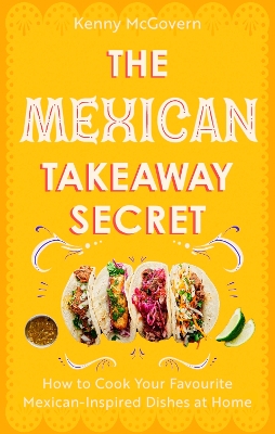 THE MEXICAN TAKEAWAY SECRET : HOW TO COOK YOUR FAVOURITE MEX