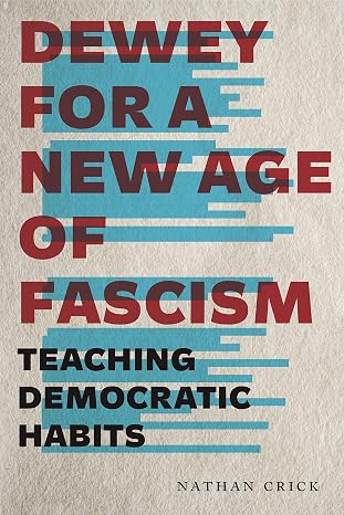 Dewey for a New Age of Fascism: Teaching Democratic Habits (Rhetoric and Democratic Deliberation Book 22)