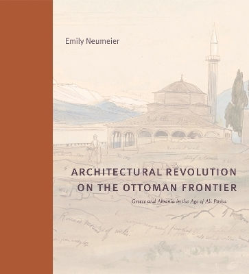 Architectural Revolution on the Ottoman Frontier: Greece and Albania in the Age of Ali Pasha (Buildings, Landscapes, and Societies)