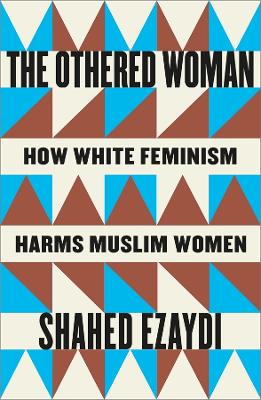 THE OTHERED WOMAN: HOW WHITE FEMINISM HARMS MUSLIM WOMEN PB
